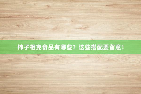 柿子相克食品有哪些？这些搭配要留意！
