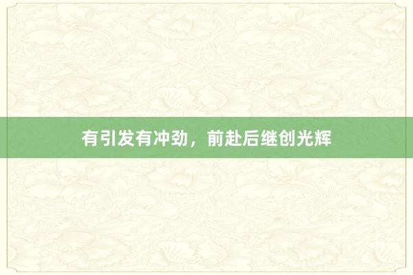 有引发有冲劲，前赴后继创光辉
