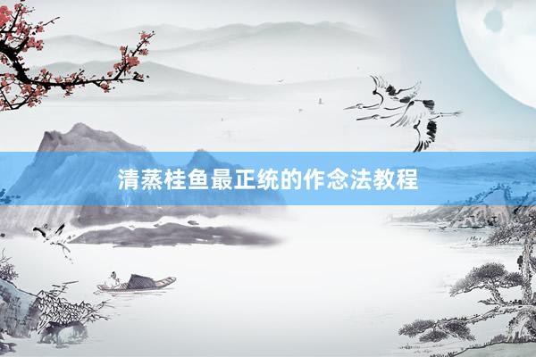 清蒸桂鱼最正统的作念法教程