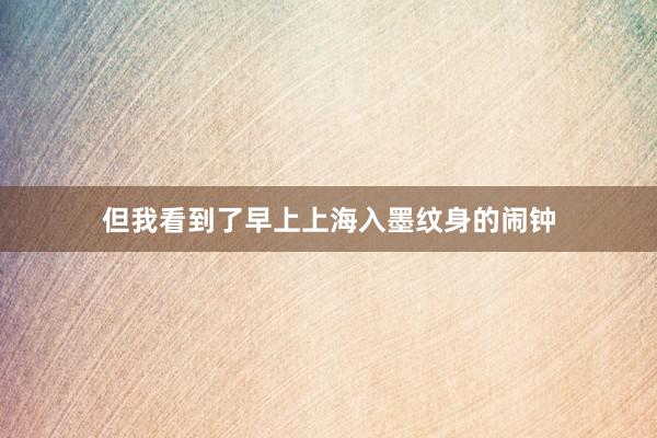 但我看到了早上上海入墨纹身的闹钟