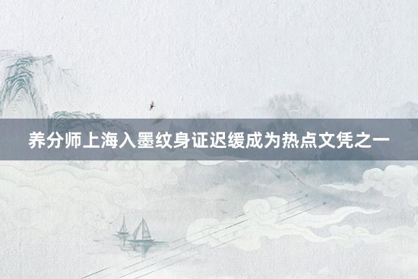 养分师上海入墨纹身证迟缓成为热点文凭之一